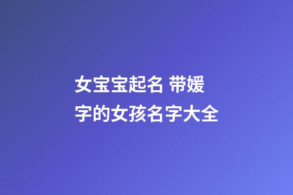 女宝宝起名 带媛字的女孩名字大全